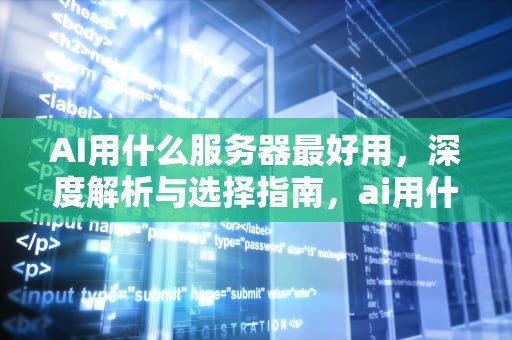 AI用什么服务器最好用，深度解析与选择指南，ai用什么服务器最好用的