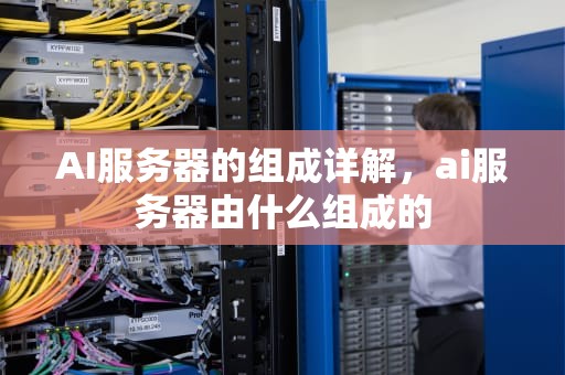 AI服务器的组成详解，ai服务器由什么组成的