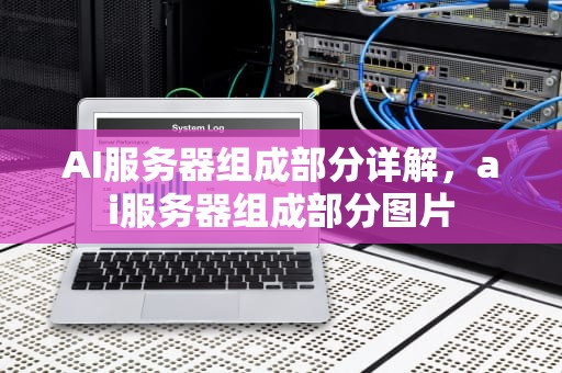 AI服务器组成部分详解，ai服务器组成部分图片