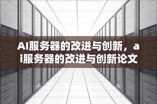 AI服务器的改进与创新，ai服务器的改进与创新论文