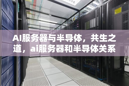 AI服务器与半导体，共生之道，ai服务器和半导体关系大吗
