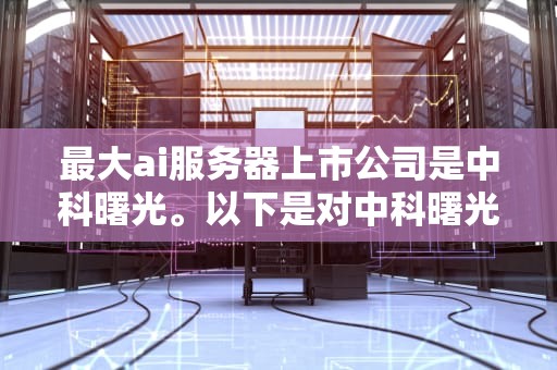 最大ai服务器上市公司是中科曙光。以下是对中科曙光在AI服务器市场龙头地位的详细分析，最大ai服务器上市公司是哪家