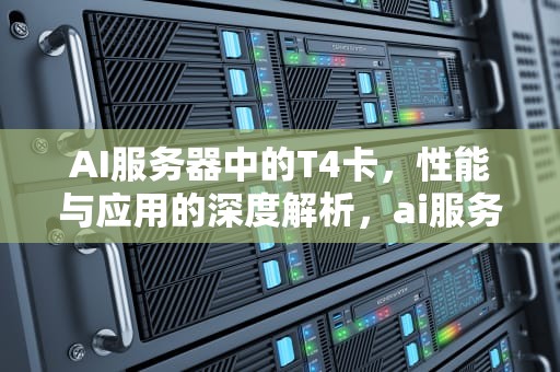 AI服务器中的T4卡，性能与应用的深度解析，ai服务器有什么用