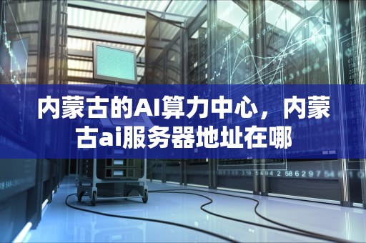 内蒙古的AI算力中心，内蒙古ai服务器地址在哪