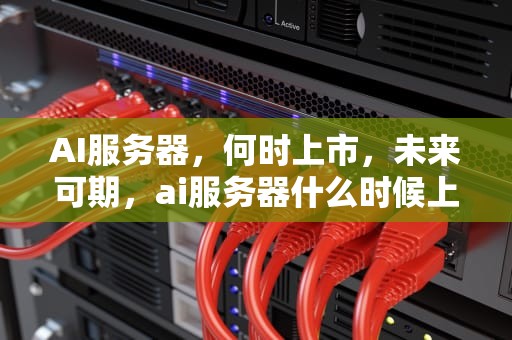 AI服务器，何时上市，未来可期，ai服务器什么时候上市的