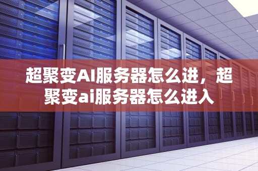 超聚变AI服务器怎么进，超聚变ai服务器怎么进入