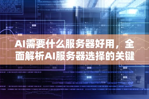 AI需要什么服务器好用，全面解析AI服务器选择的关键因素，ai需要什么服务器好用一点