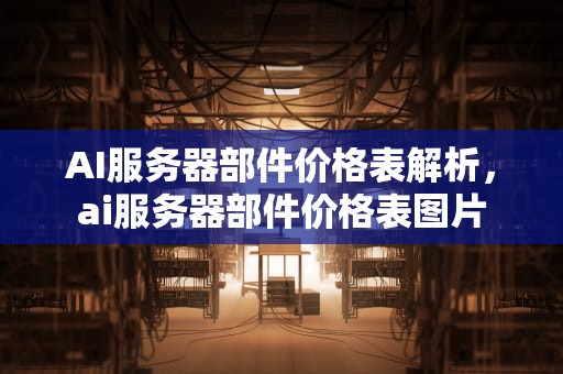 AI服务器部件价格表解析，ai服务器部件价格表图片