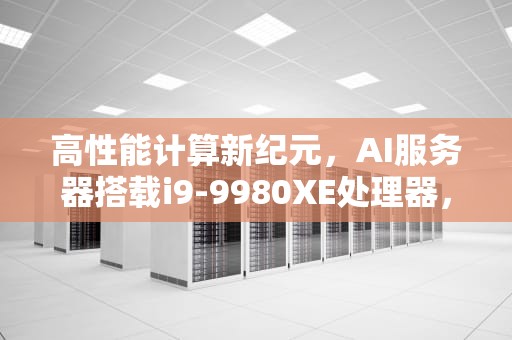 高性能计算新纪元，AI服务器搭载i9-9980XE处理器，Ai服务器电源龙头