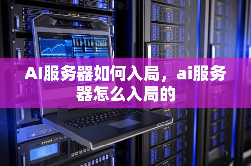 AI服务器如何入局，ai服务器怎么入局的