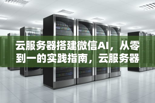 云服务器搭建微信AI，从零到一的实践指南，云服务器搭建微信小程序