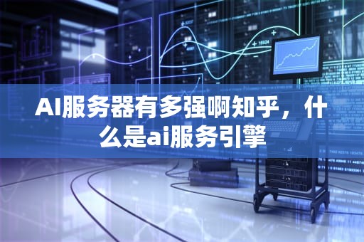 AI服务器有多强啊知乎，什么是ai服务引擎