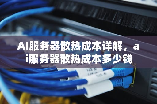 AI服务器散热成本详解，ai服务器散热成本多少钱