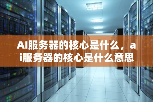 AI服务器的核心是什么，ai服务器的核心是什么意思