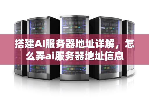 搭建AI服务器地址详解，怎么弄ai服务器地址信息