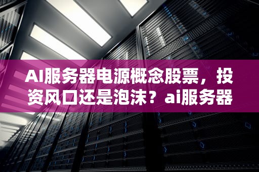 AI服务器电源概念股票，投资风口还是泡沫？ai服务器电源概念股票有哪些