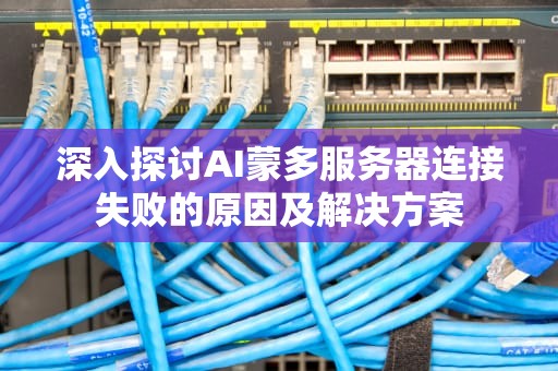 深入探讨AI蒙多服务器连接失败的原因及解决方案