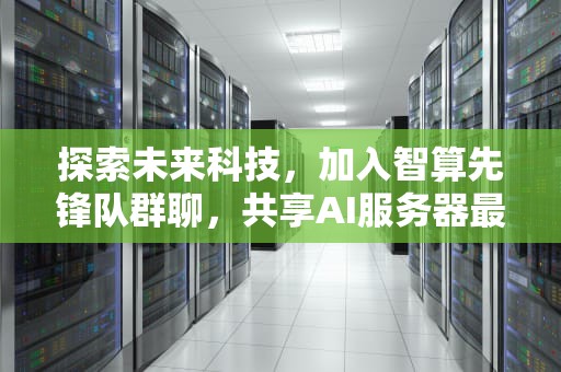 探索未来科技，加入智算先锋队群聊，共享AI服务器最新动态与资源，卖ai服务器的群聊名字怎么取