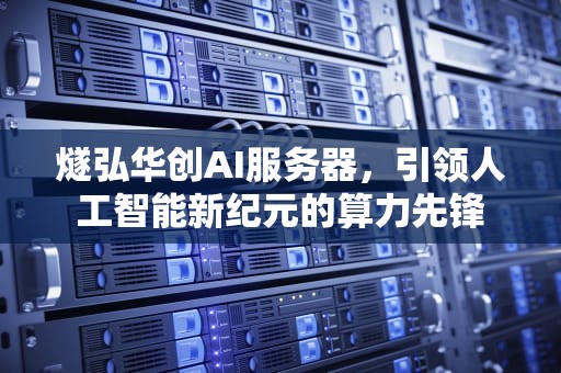 燧弘华创AI服务器，引领人工智能新纪元的算力先锋
