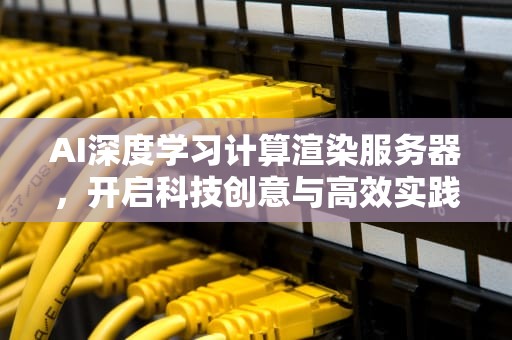 AI深度学习计算渲染服务器，开启科技创意与高效实践新时代，ai 渲染