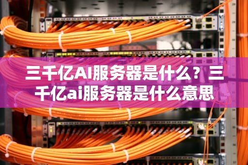 三千亿AI服务器是什么？三千亿ai服务器是什么意思