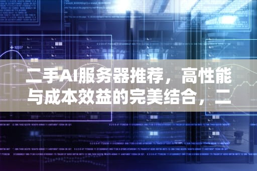 二手AI服务器推荐，高性能与成本效益的完美结合，二手ai服务器推荐知乎