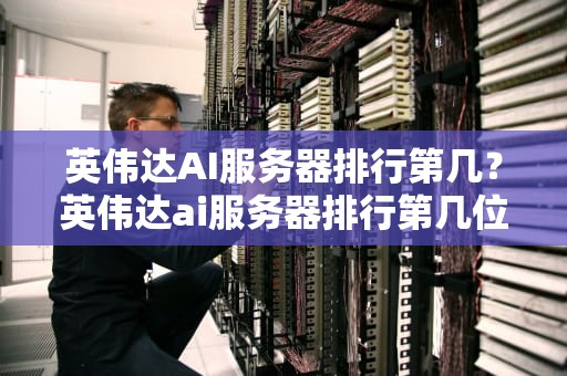 英伟达AI服务器排行第几？英伟达ai服务器排行第几位