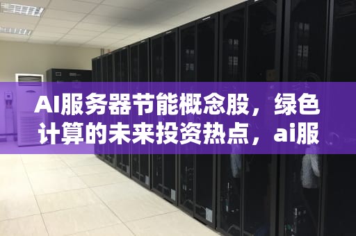 AI服务器节能概念股，绿色计算的未来投资热点，ai服务器节能概念股票