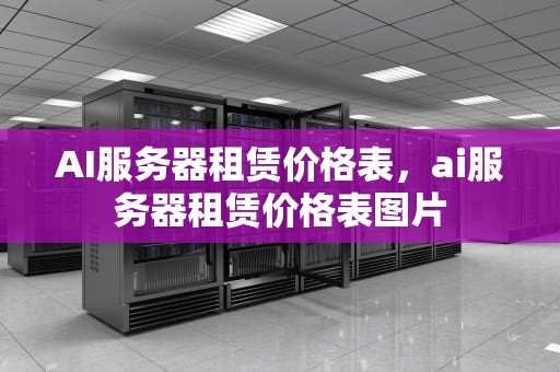 AI服务器租赁价格表，ai服务器租赁价格表图片