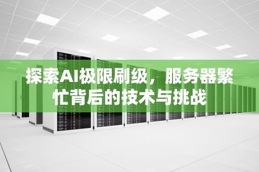 探索AI极限刷级，服务器繁忙背后的技术与挑战