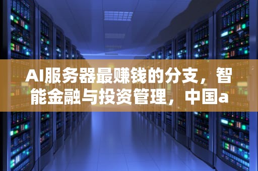 AI服务器最赚钱的分支，智能金融与投资管理，中国ai服务器前三