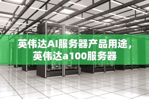 英伟达AI服务器产品用途，英伟达a100服务器