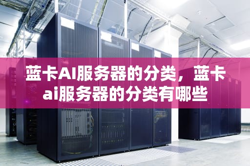 蓝卡AI服务器的分类，蓝卡ai服务器的分类有哪些