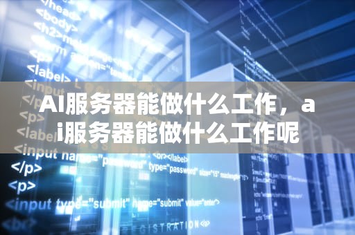 AI服务器能做什么工作，ai服务器能做什么工作呢