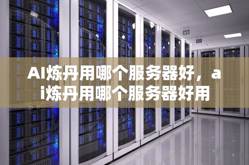 AI炼丹用哪个服务器好，ai炼丹用哪个服务器好用