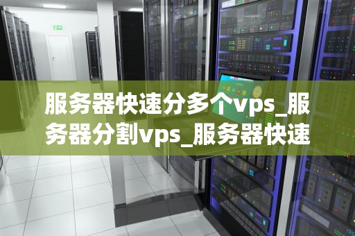 服务器快速分多个vps_服务器分割vps_服务器快速分多个VPS的有效方法