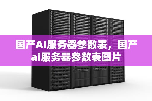 国产AI服务器参数表，国产ai服务器参数表图片