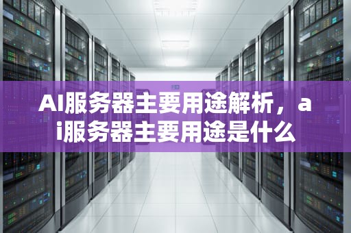 AI服务器主要用途解析，ai服务器主要用途是什么