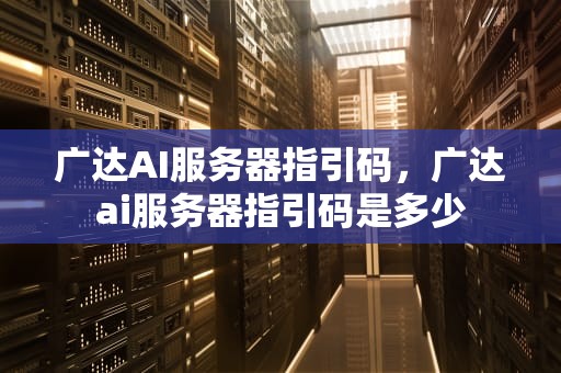 广达AI服务器指引码，广达ai服务器指引码是多少