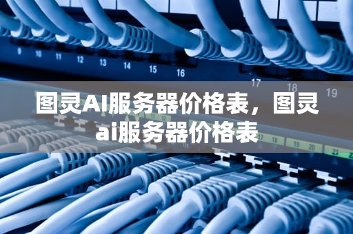 图灵AI服务器价格表，图灵ai服务器价格表