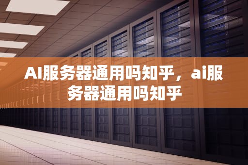 AI服务器通用吗知乎，ai服务器通用吗知乎