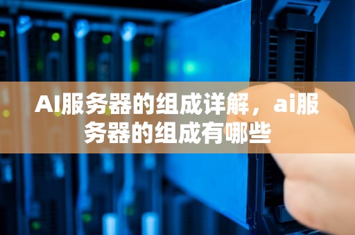 AI服务器的组成详解，ai服务器的组成有哪些