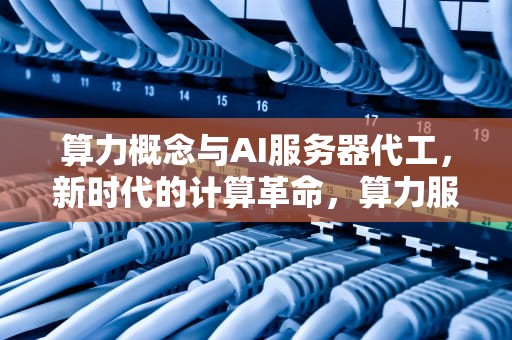 算力概念与AI服务器代工，新时代的计算革命，算力服务器是什么东西