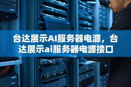 台达展示AI服务器电源，台达展示ai服务器电源接口