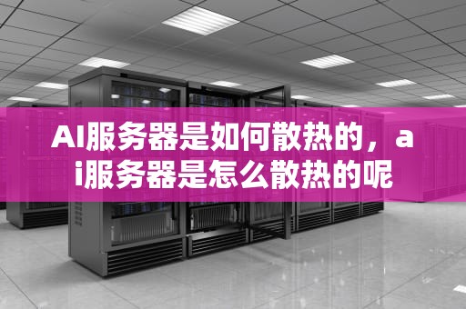 AI服务器是如何散热的，ai服务器是怎么散热的呢
