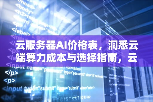 云服务器AI价格表，洞悉云端算力成本与选择指南，云服务器ai价格表