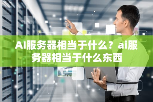 AI服务器相当于什么？ai服务器相当于什么东西