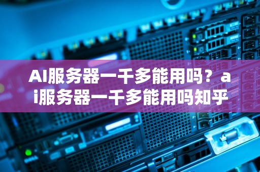 AI服务器一千多能用吗？ai服务器一千多能用吗知乎