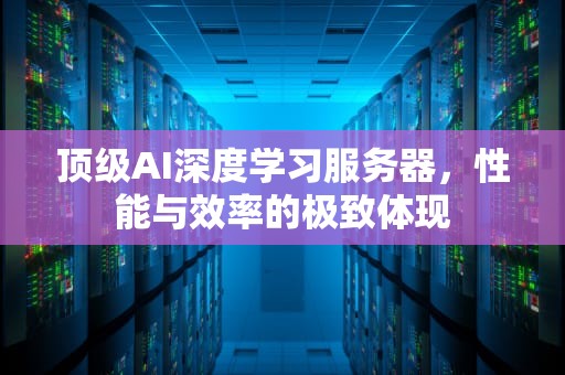 顶级AI深度学习服务器，性能与效率的极致体现