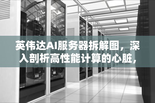 英伟达AI服务器拆解图，深入剖析高性能计算的心脏，英伟达ai服务器拆解图片